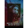 What Can I Do About It: Why Not Try Jesus?