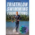 Triathlon Swimming Foundations: A Straightforward System for Making Beginner Triathletes Comfortable and Confident in the Water