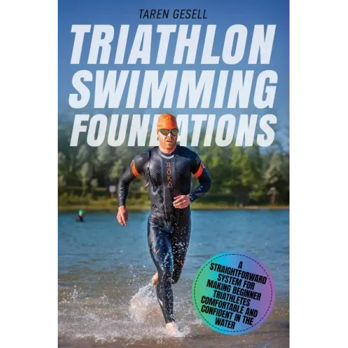 Triathlon Swimming Foundations: A Straightforward System for Making Beginner Triathletes Comfortable and Confident in the Water