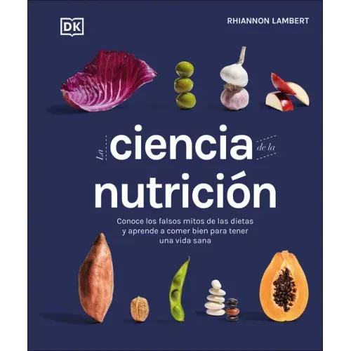 La Ciencia de la Nutrición (the Science of Nutrition): Conoce Los Falsos Mitos de Las Dietas Y Aprende a Comer Bien Para Tener Una Vida