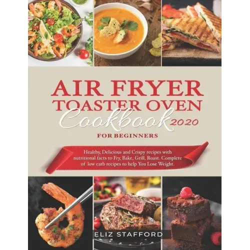 Air Fryer Toaster Oven Cookbook for Beginners 2020: Healthy, Delicious and Crispy Recipes with Nutritional Facts to Fry, Bake, Grill, Roast. Complete