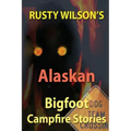 Rusty Wilson's Alaskan Bigfoot Campfire Stories