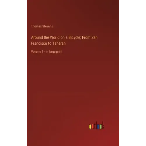 Around the World on a Bicycle; From San Francisco to Teheran: Volume 1 - in large print