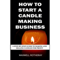 How to Start a Candle Making Business: A Step-By-Step Guide to Making and Selling Candles for Profit