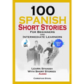 100 Spanish Short Stories for Beginners and Intermediate Learners Learn Spanish with Short Stories + Audio: Spanish Edition Foreign Language Book 1