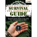Der ultimative Survival Guide für Einsteiger: Das praxisnahe Survival Handbuch mit allen wichtigen Bushcraft- und Überlebenstechniken zum Meistern von