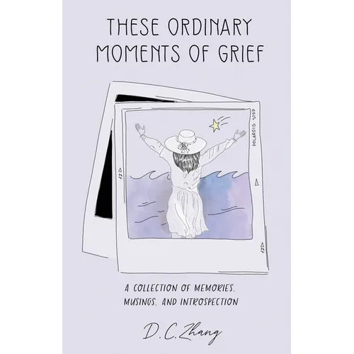 These Ordinary Moments of Grief: A Collection of Memories, Musings, and Introspection
