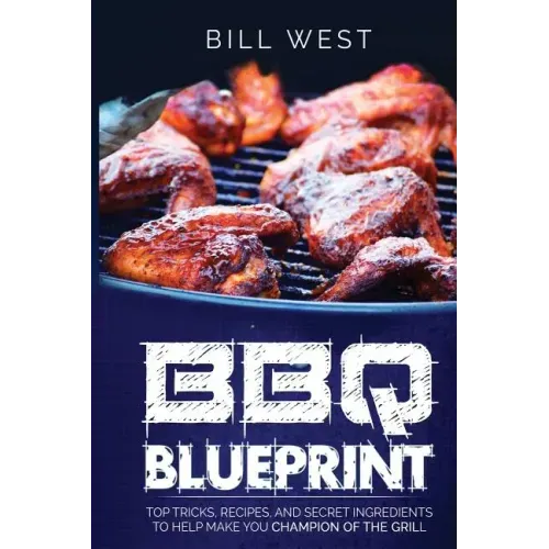 BBQ Blueprint (B&W Edition): Top Tricks, Recipes, and Secret Ingredients To Help Make you Champion Of The Grill