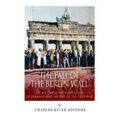 The Fall of the Berlin Wall: The History of the Unification of Germany and the End of the Cold War