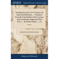 Introduction to the New Testament. By John David Michaelis, ... Translated From the Fourth Edition of the German, and Considerably Augmented With Note