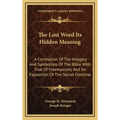 The Lost Word Its Hidden Meaning: A Correlation of the Allegory and Symbolism of the Bible with That of Freemasonry and an Exposition of the Secret Do