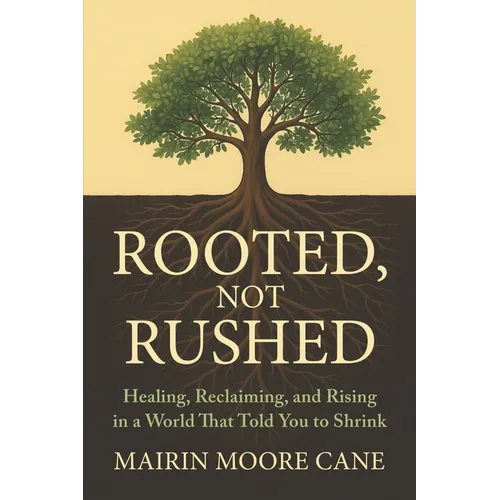Rooted, Not Rushed: Healing, Reclaiming, and Rising in a World That Told You to Shrink