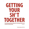 Getting Your Sh*t Together: The Ultimate Business Manual For Teaching Professional Practices to Every Artist