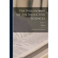 The Philosophy of the Inductive Sciences: Founded Upon Their History; Volume 1