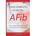 Your Complete Guide To AFib: The Essential Manual For Every Patient With Atrial Fibrillation
