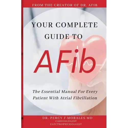 Your Complete Guide To AFib: The Essential Manual For Every Patient With Atrial Fibrillation