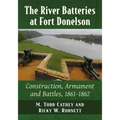 The River Batteries at Fort Donelson: Construction, Armament and Battles, 1861-1862