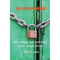 BE PREPARED! How to Stay Safe And Alive in An Unsafe World.