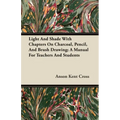 Light And Shade With Chapters On Charcoal, Pencil, And Brush Drawing; A Manual For Teachers And Students