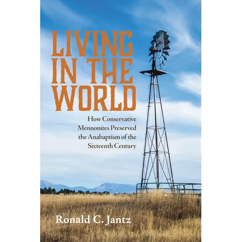 Living in the World: How Conservative Mennonites Preserved the Anabaptism of the Sixteenth Century