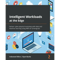 Intelligent Workloads at the Edge: Deliver cyber-physical outcomes with data and machine learning using AWS IoT Greengrass