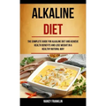 Alkaline Diet: The Complete Guide for Alkaline Diet and Achieve Health Benefits and Lose Weight in a Healthy Natural Way