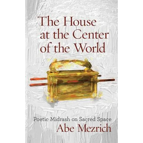 The House at the Center of the World: Poetic Midrash on Sacred Space
