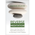 Reverse Meditation: How to Use Your Pain and Most Difficult Emotions as the Doorway to Inner Freedom
