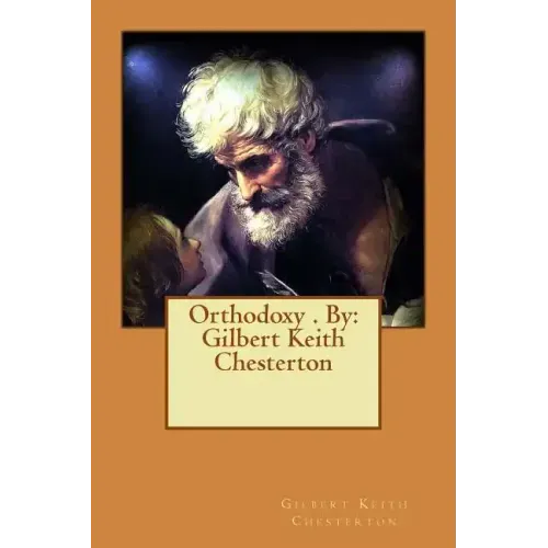 Orthodoxy . By: Gilbert Keith Chesterton