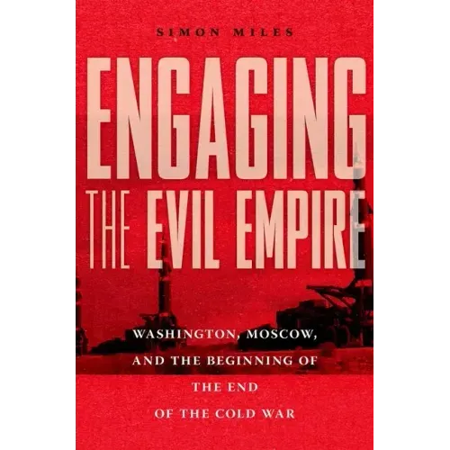Engaging the Evil Empire: Washington, Moscow, and the Beginning of the End of the Cold War