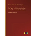 The Papers and Writings of Abraham Lincoln; The Lincoln-Douglas Debates: Volume 4 - in large print