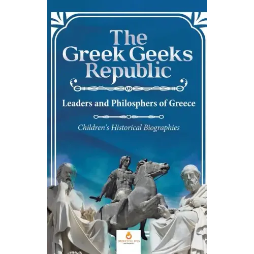 The Greek Geeks Republic: Leaders and Philosphers of Greece Children's Historical Biographies
