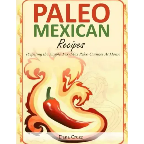 Paleo Mexican Recipes: Preparing the Simple Tex-Mex Paleo Cuisines At Home