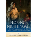 Florence Nightingale: The Life and Legacy of the Most Famous Nurse in History