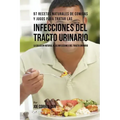 97 Recetas Naturales de Comidas y Jugos Para Tratar Las Infecciones Del Tracto Urinario: La Solución Natural A Las Infecciones Del Tracto Urinario