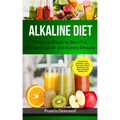 Alkaline Diet: Delicious Foods to Burn Fat, Prevent Cancer and Kidney Disease (Includes Easy Recipes to Transform Your Health, Rebala