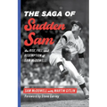 The Saga of Sudden Sam: The Rise, Fall, and Redemption of Sam McDowell