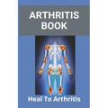 Arthritis Book: Heal To Arthritis: Rheumatoid Arthritis Treatment