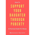 How To Support Your Daughter Through Puberty: A Practical Guide For Mums