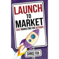 Launch to Market: Easy Marketing for Authors