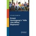 A Study Guide for Ernest Hemingway's "Hills Like White Elephants"