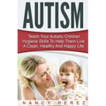 Autism: Teach Your Autistic Children Hygiene Skills To Help Them Live A Clean, Healthy And Happy Life