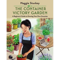 The Container Victory Garden: A Beginner's Guide to Growing Your Own Groceries