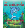 How to Draw Dolphin and Other sea creatures: how to draw for kids step by step shark Octopus Fish crap Kids Activities Books how to draw cute animals