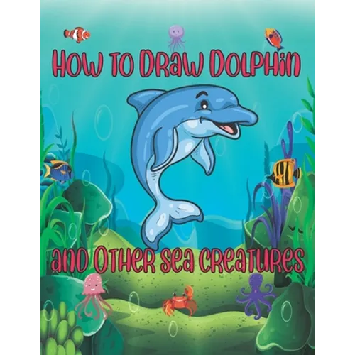 How to Draw Dolphin and Other sea creatures: how to draw for kids step by step shark Octopus Fish crap Kids Activities Books how to draw cute animals