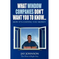What Window Companies Don't Want You To Know...: How It's Costing You Money