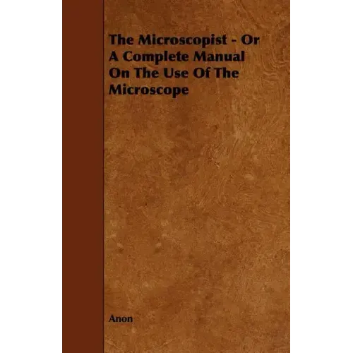 The Microscopist - Or A Complete Manual On The Use Of The Microscope