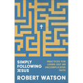 Simply Following Jesus: Practices for Living Out an Uncomplicated Faith