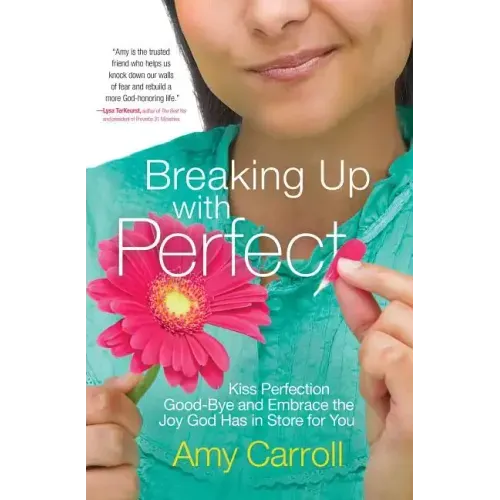 Breaking Up with Perfect: Kiss Perfection Good-Bye and Embrace the Joy God Has in Store for You