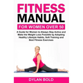 Fitness Manual for Women Over 50: A Guide for Women to Always Stay Active and Make the Weight Loss possible by adopting Healthy Lifestyle Habits, Soft